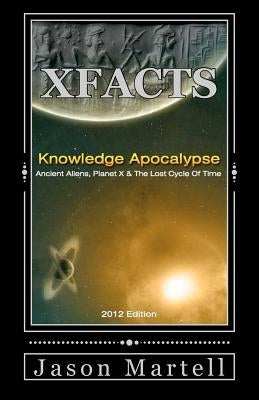 Knowledge Apocalypse 2012 Edition: Ancient Aliens, Planet X & The Lost Cycle Of Time by Martell, Jason