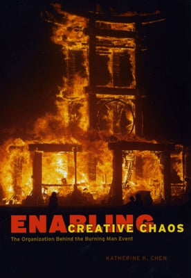 Enabling Creative Chaos: The Organization Behind the Burning Man Event by Chen, Katherine K.