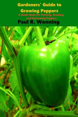 Gardener's Guide to the Pepper: A Guide Book for Planting, Growing and Harvesting Peppers by Wonning, Paul R.