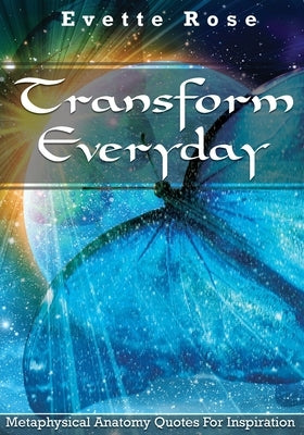 Transform Everday: Metaphysical Anatomy Quotes for Inspiration by Rose, Evette