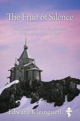 The Fruit of Silence: The Jesus Prayer as a Foundation to the Art of Spiritual Life by Kleinguetl, Edward