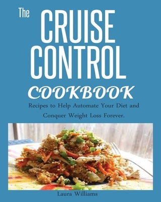 Cruise Control Cookbook: Recipes to Help Automate Your Diet and Conquer Weight Loss Forever. by Williams, Laura