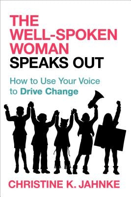 The Well-Spoken Woman Speaks Out: How to Use Your Voice to Drive Change by Jahnke, Christine K.