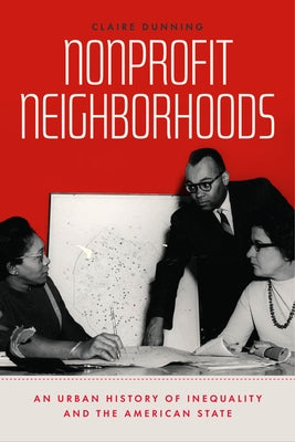 Nonprofit Neighborhoods: An Urban History of Inequality and the American State by Dunning, Claire