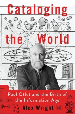 Cataloging the World: Paul Otlet and the Birth of the Information Age by Wright, Alex