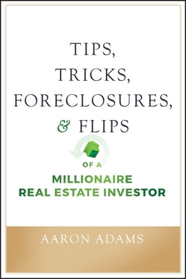 Tips, Tricks, Foreclosures, and Flips of a Millionaire Real Estate Investor by Adams, Aaron