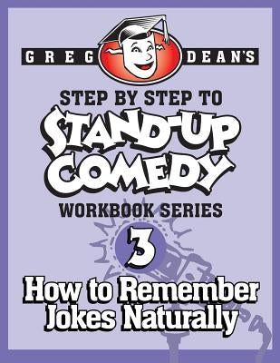 Step By Step to Stand-Up Comedy - Workbook Series: Workbook 3: How to Remember Jokes Naturally by Dean, Greg