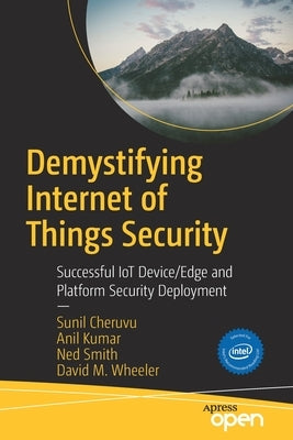 Demystifying Internet of Things Security: Successful Iot Device/Edge and Platform Security Deployment by Cheruvu, Sunil