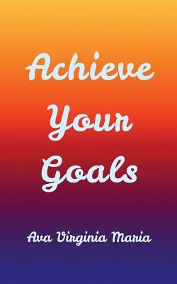 Achieve Your Goals by Maria, Ava Virginia