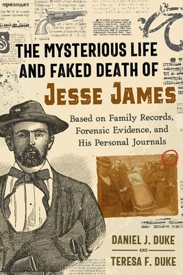 The Mysterious Life and Faked Death of Jesse James: Based on Family Records, Forensic Evidence, and His Personal Journals by Duke, Daniel J.