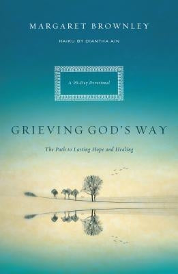 Grieving God's Way: The Path to Lasting Hope and Healing by Brownley, Margaret