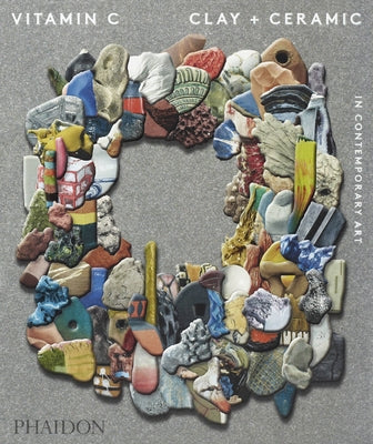 Vitamin C: Clay and Ceramic in Contemporary Art by Phaidon Press