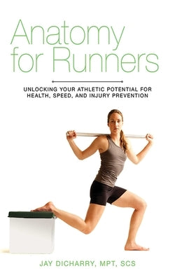 Anatomy for Runners: Unlocking Your Athletic Potential for Health, Speed, and Injury Prevention by Dicharry, Jay