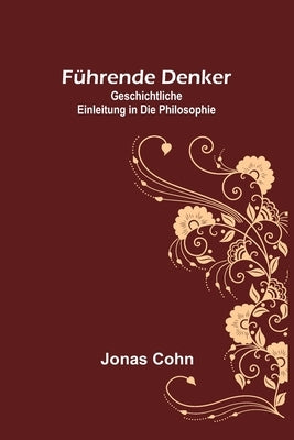 Führende Denker: Geschichtliche Einleitung in die Philosophie by Cohn, Jonas