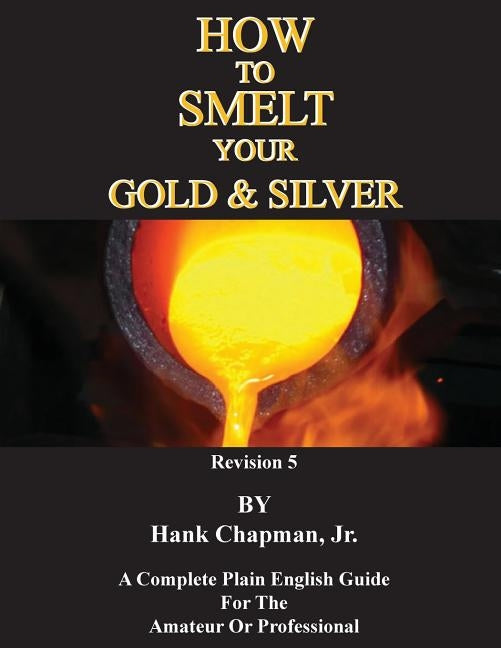 How To Smelt Your Gold & Silver by Chapman, Hank, Jr.