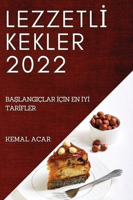 Lezzetl&#304; Kekler 2022: Ba&#350;langiçlar &#304;ç&#304;n En &#304;y&#304; Tar&#304;fler by Acar, Kemal