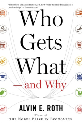 Who Gets What -- And Why: The New Economics of Matchmaking and Market Design by Roth, Alvin E.