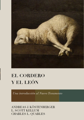 El Cordero Y El León: Una Introducción Al Nuevo Testamento by K&#246;stenberger, Andreas J.