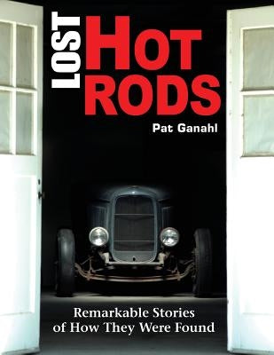 Lost Hot Rods: Remarkable Stories of How They Were Found by Ganahl, Pat