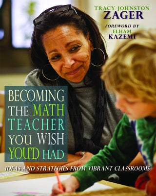 Becoming the Math Teacher You Wish You'd Had: Ideas and Strategies from Vibrant Classrooms by Zager, Tracy