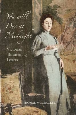 You Will Dye at Midnight: Victorian Threatening Letters by McCracken, Donal