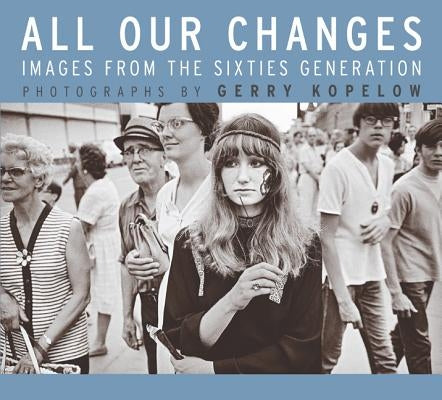 All Our Changes: Images from the Sixties Generation by Kopelow, Gerry