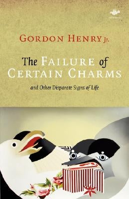 The Failure of Certain Charms: And Other Disparate Signs of Life by Henry, Gordon, Jr.