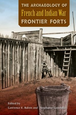 The Archaeology of French and Indian War Frontier Forts by Babits, Lawrence E.