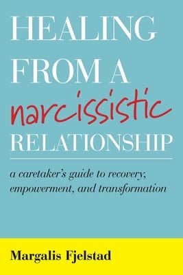 Healing from a Narcissistic Relationship: A Caretaker's Guide to Recovery, Empowerment, and Transformation by Fjelstad, Margalis