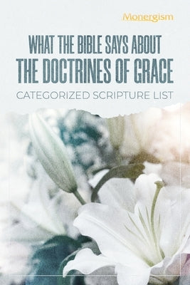 What The Bible Says About The Doctrines Of Grace: Categorized Scripture List: Categorized Scripture by Monergism Books