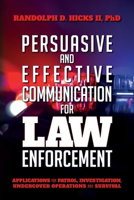 Persuasion and effective Communication for Law Enforcement: Applications for Patrol, Investigation, Undercover Operations and Survival by Hicks, Randolph D., II
