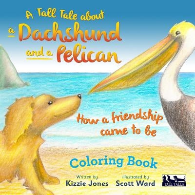 A Tall Tale About a Dachshund and a Pelican: How a Friendship Came to Be COLORING BOOK by Jones, Kizzie