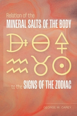 Relation of the Mineral Salts of the Body to the Signs of the Zodiac by Carey, George W.