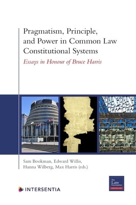 Pragmatism, Principle, and Power in Common Law Constitutional Systems: Essays in Honour of Bruce Harris by Bookman, Sam