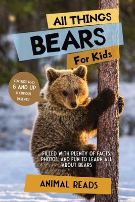 All Things Bears For Kids: Filled With Plenty of Facts, Photos, and Fun to Learn all About Bears by Reads, Animal