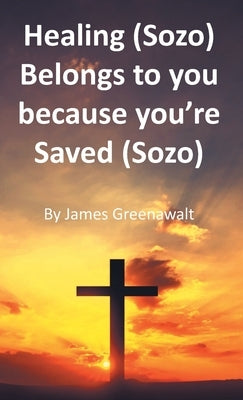 Healing (Sozo) Belongs to you because you're Saved (Sozo) by Greenawalt, James