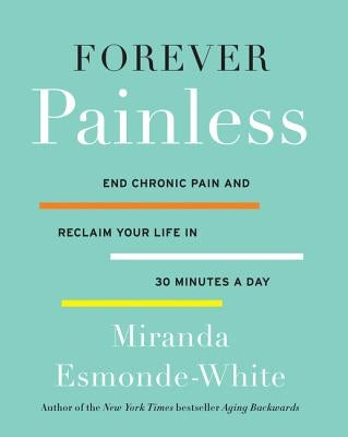 Forever Painless: End Chronic Pain and Reclaim Your Life in 30 Minutes a Day by Esmonde-White, Miranda