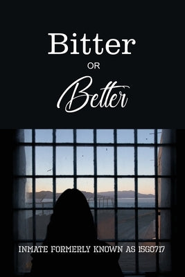 Bitter or Better: The Melisa Schonfield Story by The Inmate Formerly Known as 15g0717