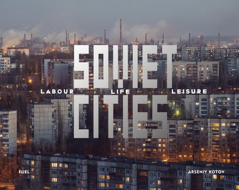 Soviet Cities: Labour, Life & Leisure by Kotov, Arseniy