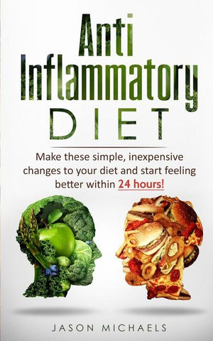 Anti-Inflammatory Diet: Make these simple, inexpensive changes to your diet and start feeling better within 24 hours! by Michaels, Jason