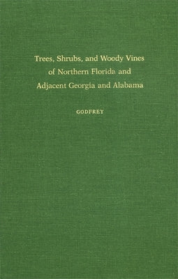 Trees, Shrubs, and Woody Vines of Northern Florida and Adjacent Georgia and Alabama by Godfrey, Robert K.