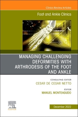 Managing Challenging Deformities with Arthrodesis of the Foot and Ankle, an Issue of Foot and Ankle Clinics of North America: Volume 27-4 by Monteagudo, Manuel