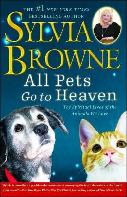 All Pets Go to Heaven: The Spiritual Lives of the Animals We Love by Browne, Sylvia