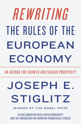 Rewriting the Rules of the European Economy: An Agenda for Growth and Shared Prosperity by Stiglitz, Joseph E.