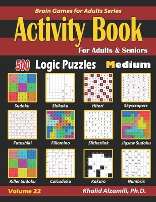 Activity Book for Adults & Seniors: 500 Medium Logic Puzzles (Sudoku - Fillomino - Kakuro - Futoshiki - Hitori - Slitherlink - Killer Sudoku - Calcudo by Alzamili, Khalid