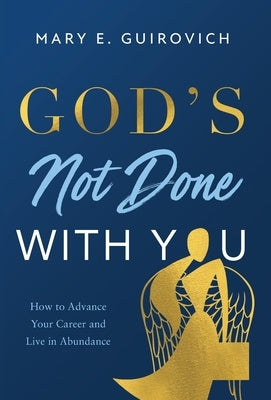 God's Not Done with You: How to Advance Your Career and Live In Abundance by Guirovich, Mary