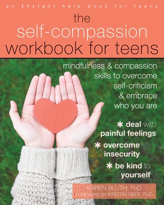 The Self-Compassion Workbook for Teens: Mindfulness and Compassion Skills to Overcome Self-Criticism and Embrace Who You Are by Bluth, Karen