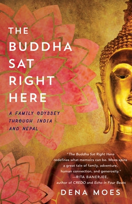 The Buddha Sat Right Here: A Family Odyssey Through India and Nepal by Moes, Dena