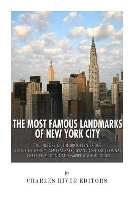 The Most Famous Landmarks of New York City: The History of the Brooklyn Bridge, Statue of Liberty, Central Park, Grand Central Terminal, Chrysler Buil by Charles River Editors