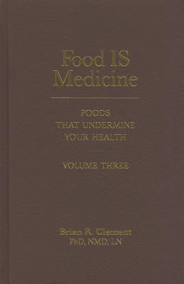 Food Is Medicine, Volume Three: Foods That Undermine Your Health by Clement, Brian R.